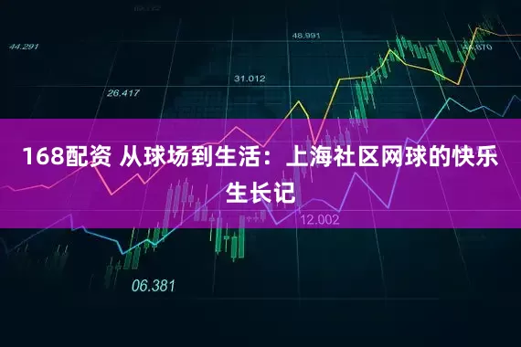 168配资 从球场到生活：上海社区网球的快乐生长记