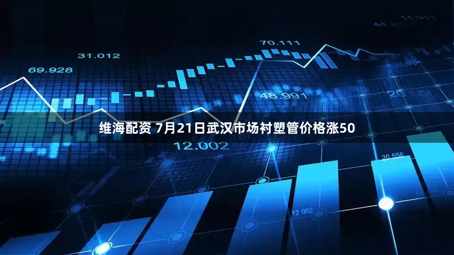 维海配资 7月21日武汉市场衬塑管价格涨50