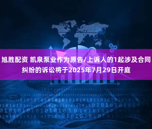 旭胜配资 凯泉泵业作为原告/上诉人的1起涉及合同纠纷的诉讼将于2025年7月29日开庭