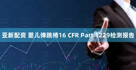 亚新配资 婴儿弹跳椅16 CFR Part 1229检测报告