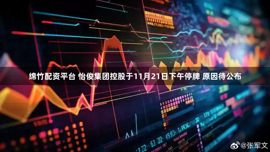 绵竹配资平台 怡俊集团控股于11月21日下午停牌 原因待公布