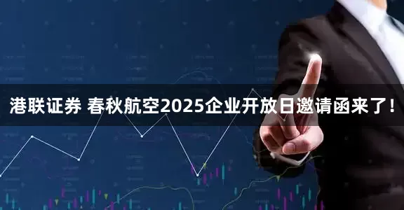 港联证券 春秋航空2025企业开放日邀请函来了！