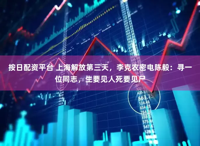 按日配资平台 上海解放第三天，李克农密电陈毅：寻一位同志，生要见人死要见尸