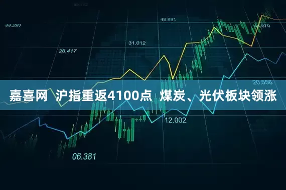 嘉喜网  沪指重返4100点  煤炭、光伏板块领涨